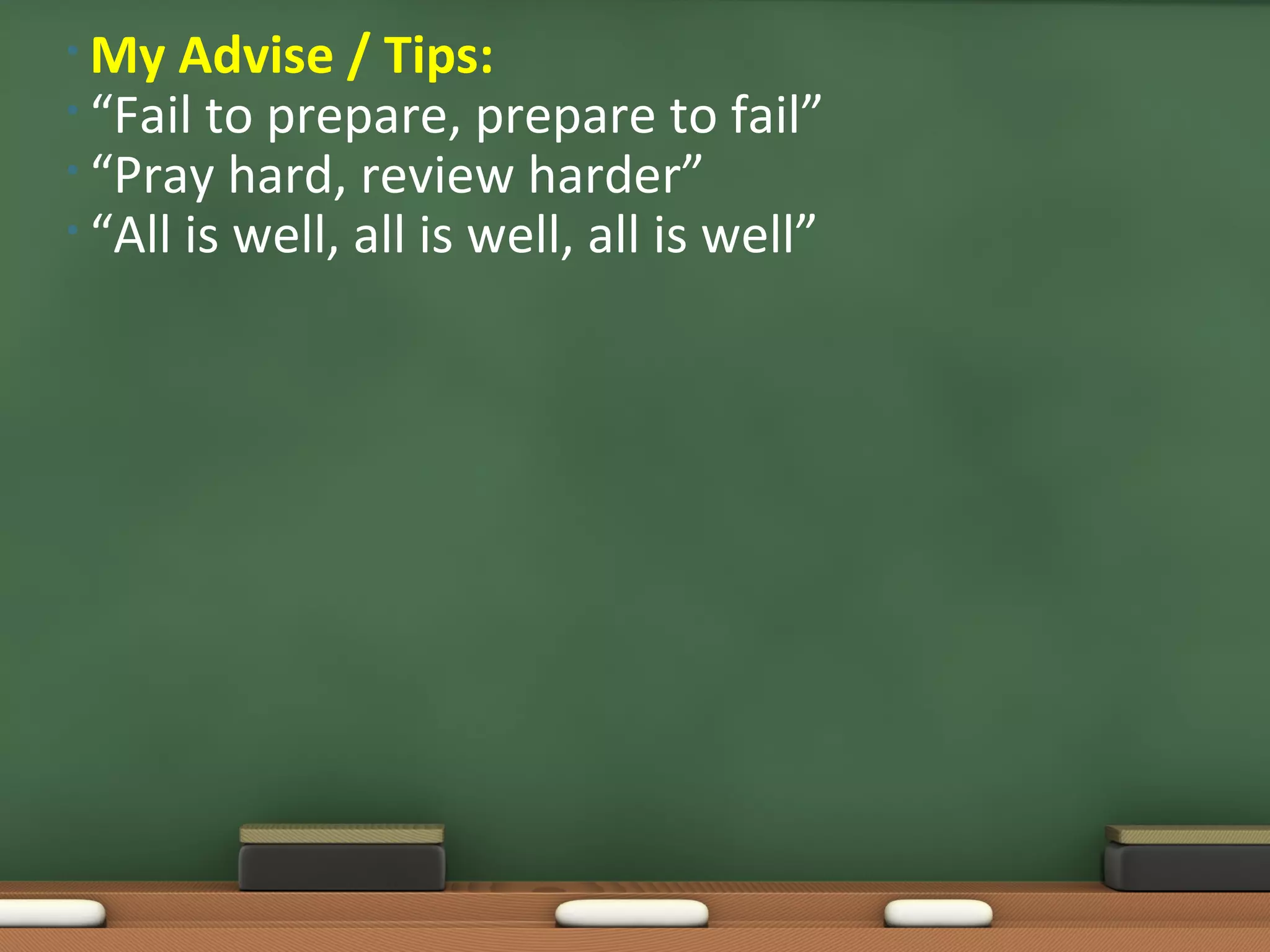 • My Advise / Tips:
• “Fail to prepare, prepare to fail”
• “Pray hard, review harder”
• “All is well, all is well, all is well”
 