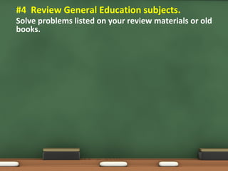 • #4 Review General Education subjects.
Solve problems listed on your review materials or old
books.
 