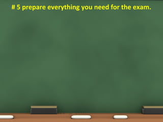 • # 5 prepare everything you need for the exam.
 