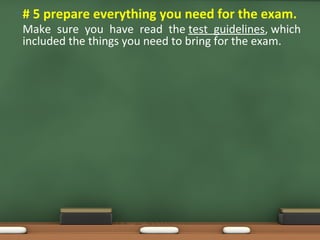 • # 5 prepare everything you need for the exam.
Make sure you have read the test guidelines, which
included the things you need to bring for the exam.
 