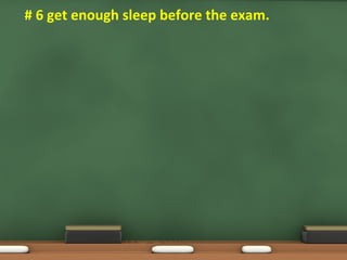• # 6 get enough sleep before the exam.
 
