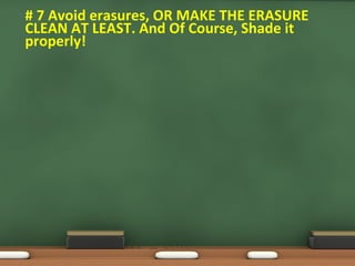 • # 7 Avoid erasures, OR MAKE THE ERASURE
CLEAN AT LEAST. And Of Course, Shade it
properly!
 