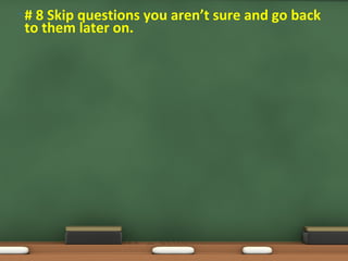 • # 8 Skip questions you aren’t sure and go back
to them later on.
 
