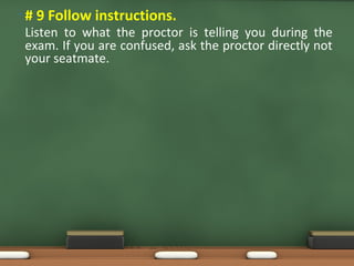 • # 9 Follow instructions.
Listen to what the proctor is telling you during the
exam. If you are confused, ask the proctor directly not
your seatmate.
 