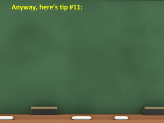 • Anyway, here’s tip #11:
 