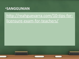 •SANGGUNIAN
http://reahguevarra.com/10-tips-for-
licensure-exam-for-teachers/
 