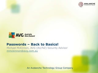 Passwords – Back to Basics!
Michael McKinnon, AVG (AU/NZ) Security Advisor
mmckinnon@avg.com.au




               An Avalanche Technology Group Company
 