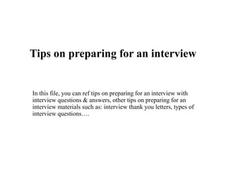 Tips on preparing for an interview
In this file, you can ref tips on preparing for an interview with
interview questions & answers, other tips on preparing for an
interview materials such as: interview thank you letters, types of
interview questions….
 
