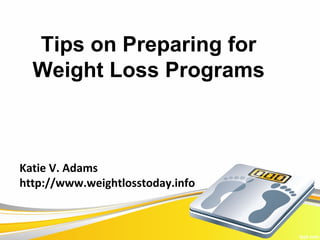 Tips on Preparing for
  Weight Loss Programs



Katie V. Adams
http://www.weightlosstoday.info
 
