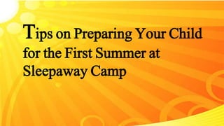 Tips on Preparing Your Child
for the First Summer at
Sleepaway Camp
 