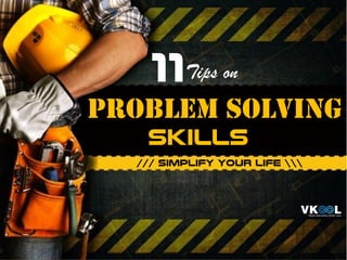 11
problem solving
/// simplify your life 
skills
Tips on
 