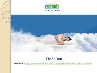Thank You
Website: http://www.refreshmattress.com/product/premium-mattress.html
 