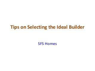 Tips on Selecting the Ideal Builder
SFS Homes

 