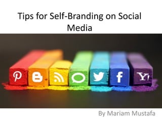 Tips for Self-Branding on Social 
Media 
By Mariam Mustafa 
 