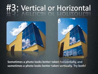 Sometimes a photo looks better taken horizontally, and
sometimes a photo looks better taken vertically. Try both!
 