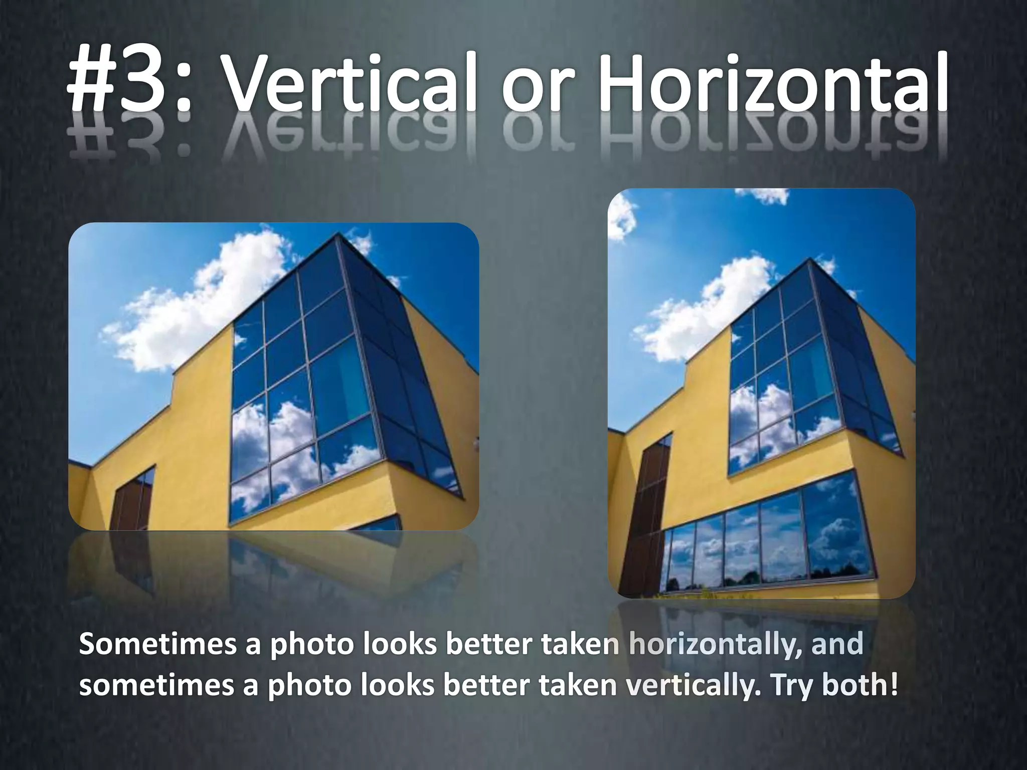 Sometimes a photo looks better taken horizontally, and
sometimes a photo looks better taken vertically. Try both!