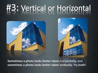 Sometimes a photo looks better taken horizontally, and
sometimes a photo looks better taken vertically. Try both!
 