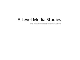 A Level Media Studies
     The Advanced Portfolio Evaluation
 