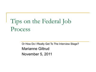 Tips on the Federal Job
Process

    Or How Do I Really Get To The Interview Stage?
    Marianne Giltrud
    November 5, 2011
 