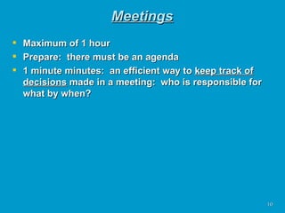Meetings Maximum of 1 hour Prepare:  there must be an agenda 1 minute minutes:  an efficient way to  keep track of decisions  made in a meeting:  who is responsible for what by when? 