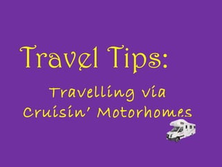 Travel Tips:
Travelling via
Cruisin’ Motorhomes
 