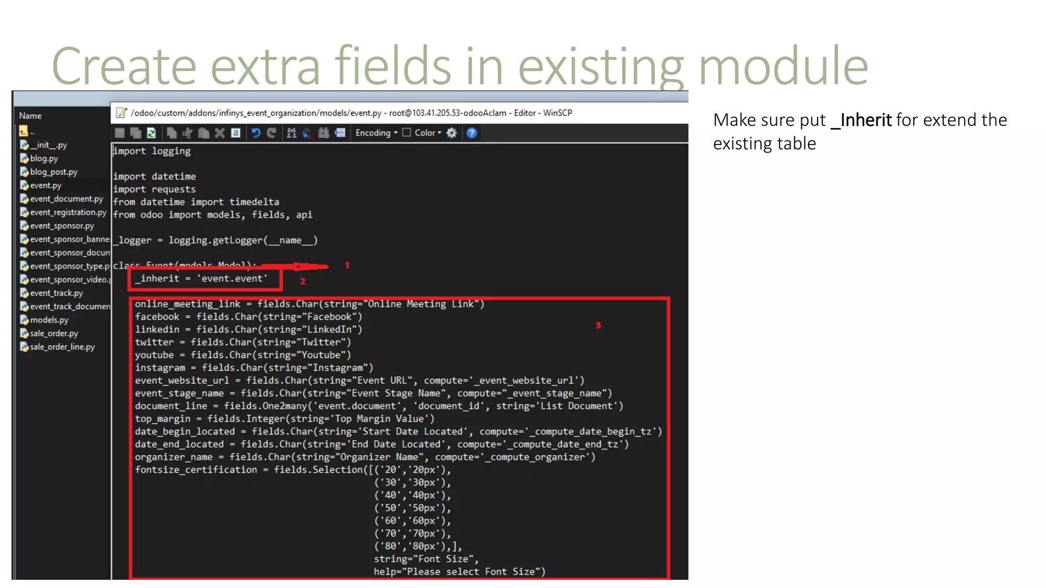 Create extra fields in existing module
Make sure put _Inherit for extend the
existing table
 
