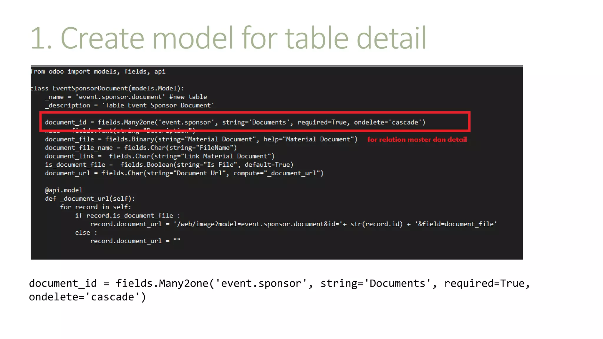 1. Create model for table detail
document_id = fields.Many2one('event.sponsor', string='Documents', required=True,
ondelete='cascade')
 
