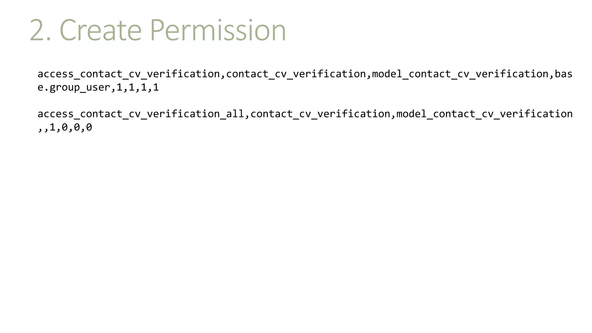 2. Create Permission
access_contact_cv_verification,contact_cv_verification,model_contact_cv_verification,bas
e.group_user,1,1,1,1
access_contact_cv_verification_all,contact_cv_verification,model_contact_cv_verification
,,1,0,0,0
 