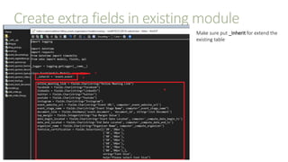 Create extra fields in existing module
Make sure put _Inherit for extend the
existing table
 