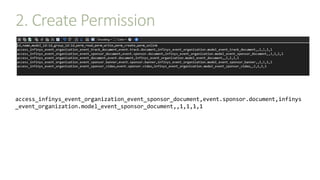 2. Create Permission
access_infinys_event_organization_event_sponsor_document,event.sponsor.document,infinys
_event_organization.model_event_sponsor_document,,1,1,1,1
 