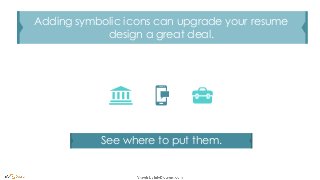 See where to put them.
Adding symbolic icons can upgrade your resume
design a great deal.
 