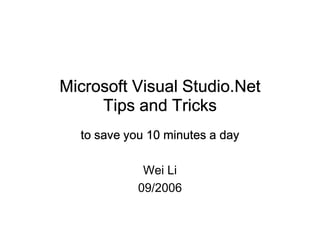 Microsoft Visual Studio.Net
     Tips and Tricks
  to save you 10 minutes a day

             Wei Li
            09/2006
 