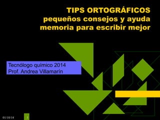 01/10/14 1 
TIPS ORTOGRÁFICOS 
pequeños consejos y ayuda 
memoria para escribir mejor 
Tecnólogo químico 2014 
Prof. Andrea Villamarín 
 