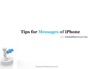 iFonemate iOS Data Recovery Tool
Tips for Messages of iPhone
------ GlobalShareware Inc.
 