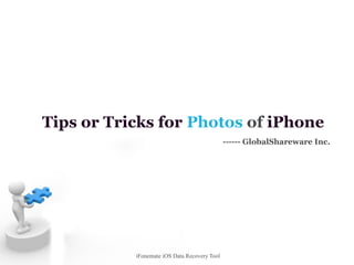 iFonemate iOS Data Recovery Tool
Tips or Tricks for Photos of iPhone
------ GlobalShareware Inc.
 