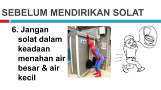 SEBELUM MENDIRIKAN SOLAT
6. Jangan
solat dalam
keadaan
menahan air
besar & air
kecil
 