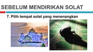 SEBELUM MENDIRIKAN SOLAT
7. Pilih tempat solat yang menenangkan
 