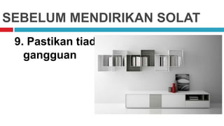 SEBELUM MENDIRIKAN SOLAT
9. Pastikan tiada
gangguan
 