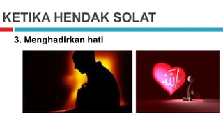 KETIKA HENDAK SOLAT
3. Menghadirkan hati
 