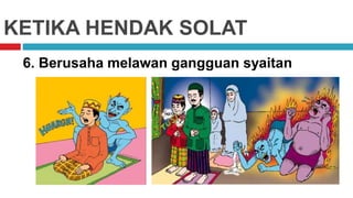 KETIKA HENDAK SOLAT
6. Berusaha melawan gangguan syaitan
 