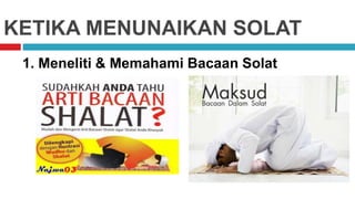 KETIKA MENUNAIKAN SOLAT
1. Meneliti & Memahami Bacaan Solat
 