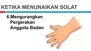 KETIKA MENUNAIKAN SOLAT
6.Mengurangkan
Pergerakan
Anggota Badan
 