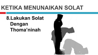 KETIKA MENUNAIKAN SOLAT
8.Lakukan Solat
Dengan
Thoma’ninah
 