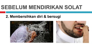 SEBELUM MENDIRIKAN SOLAT
2. Membersihkan diri & bersugi
 