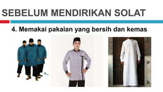 SEBELUM MENDIRIKAN SOLAT
4. Memakai pakaian yang bersih dan kemas
 