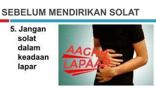 SEBELUM MENDIRIKAN SOLAT
5. Jangan
solat
dalam
keadaan
lapar
 