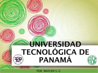 UNIVERSIDAD 
TECNOLÓGICA DE 
PANAMÁ 
POR: MAYLEN S. G 
 