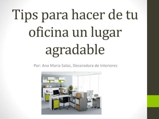 Tips para hacer de tu
oficina un lugar
agradable
Por: Ana María Salas, Decoradora de Interiores
 