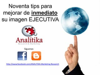 Noventa tips para
 mejorar de inmediato
su imagen EJECUTIVA




                  Síguenos




 http://www.facebook.com/ANALITIKA.Marketing.Research
 