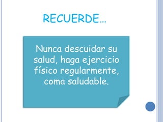RECUERDE… Nunca descuidar su salud, haga ejercicio físico regularmente, coma saludable. 
